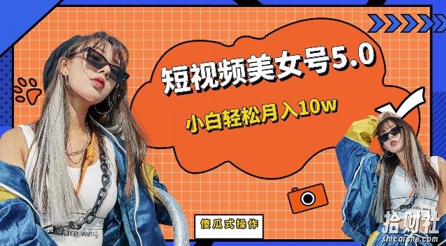 短视频美女号5.0，小白轻松月入10w（教程+素材）【仅揭秘】