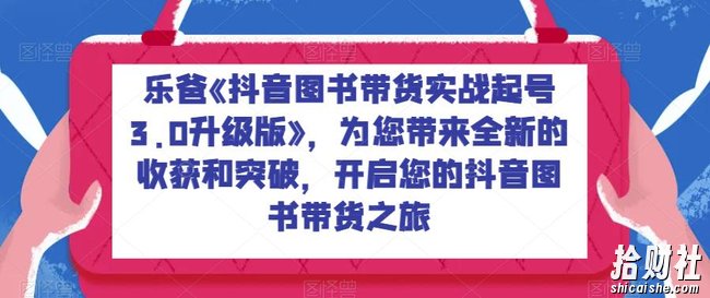 乐爸《抖音图书带货实战起号3.0升级版》,为您带来全新的收获和突破,开启您的抖音图书带货之旅