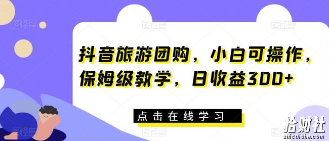 抖音旅游团购,小白可操作,保姆级教学,日收益300+【揭秘】