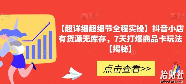 【超详细超细节全程实操】抖音小店有货源无库存,7天打爆商品卡玩法【揭秘】
