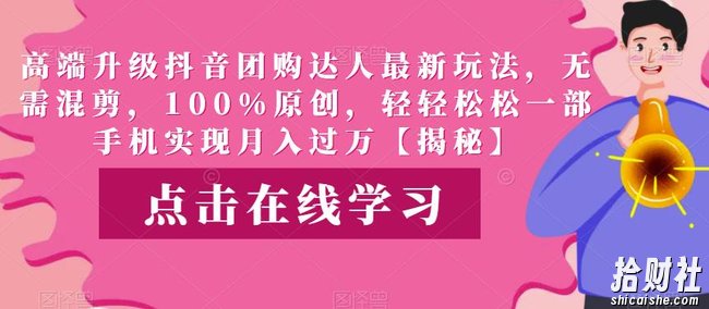 高端升级抖音团购达人最新玩法,无需混剪,100%原创,轻轻松松一部手机实现月入过万【揭秘】