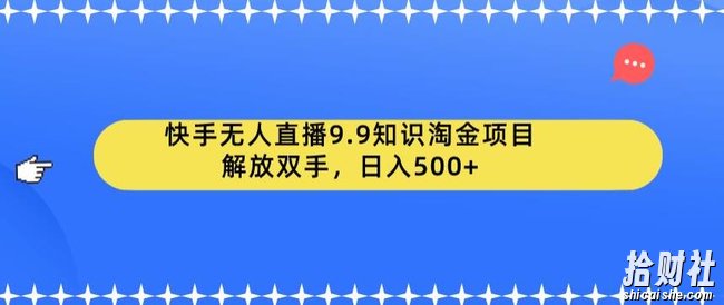快手无人直播9.9知识淘金项目，解放双手，日入500+【揭秘】
