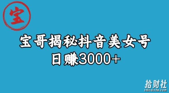 宝哥揭秘抖音美女号玩法，日赚3000+【揭秘】