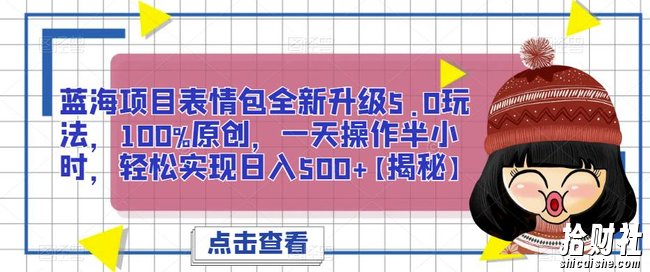 蓝海项目表情包全新升级5.0玩法,100%原创,一天操作半小时,轻松实现日入500+【揭秘】
