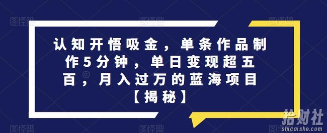 认知开悟吸金,单条作品制作5分钟,单日变现超五百,月入过万的蓝海项目【揭秘】