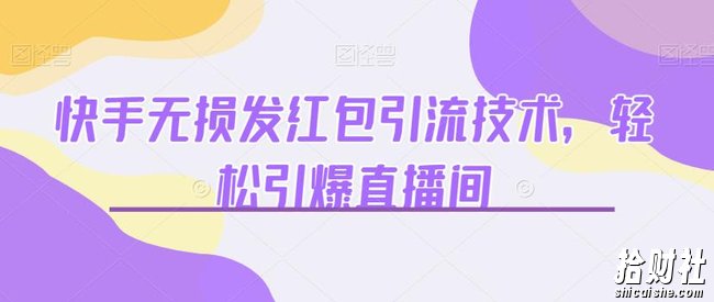 快手无损发红包引流技术，轻松引爆直播间【揭秘】