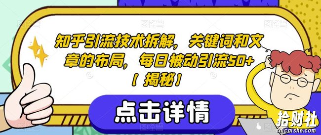 知乎引流技术拆解,关键词和文章的布局,每日被动引流50+【揭秘】