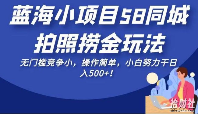 蓝海小项目58同城拍照捞金玩法,无门槛竞争小,操作简单,小白努力干日入500+!【揭秘】
