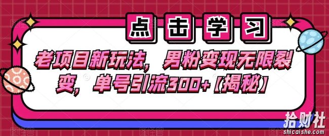 老项目新玩法,男粉变现无限裂变,单号引流300+【揭秘】