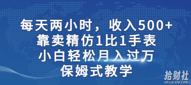 两小时，收入500+，靠卖精仿1比1手表，小白轻松月入过万！保姆式教学
