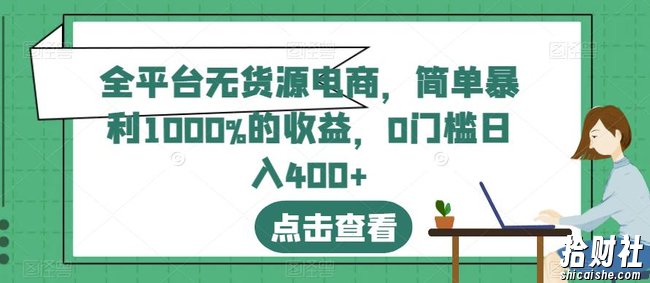 全平台无货源电商,简单暴利1000%的收益,0门槛日入400+【揭秘】