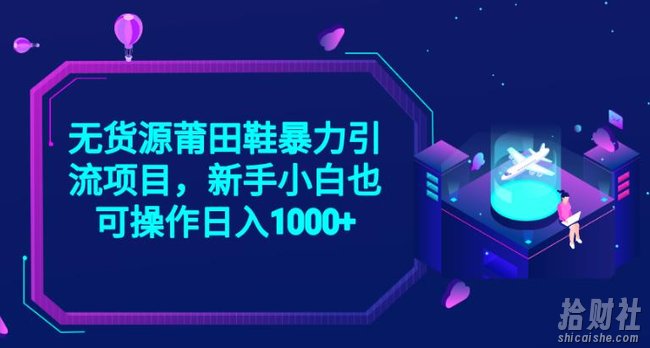 2023无货源莆田鞋暴力引流项目，新手小白也可实操日入1000+【揭秘】
