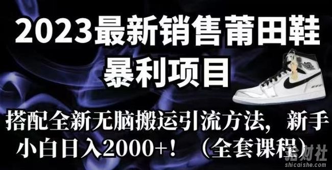 2023最新销售莆田鞋暴利项目,搭配全新无脑搬运引流方法,新手小白日入2000+【揭秘】
