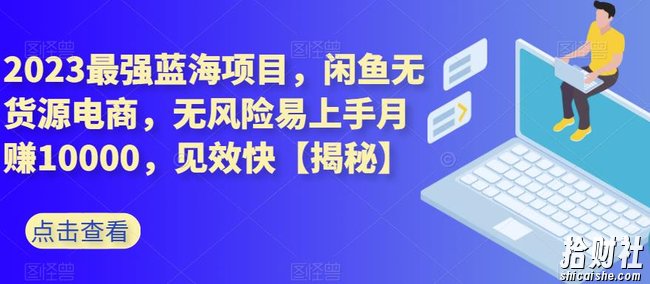2023最强蓝海项目,闲鱼无货源电商,无风险易上手月赚10000,见效快【揭秘】