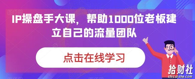 IP操盘手大课，帮助1000位老板建立自己的流量团队