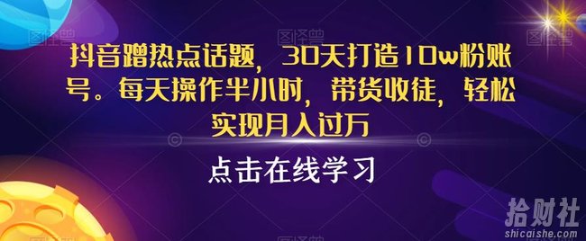 抖音蹭热点话题，30天打造10w粉账号，每天操作半小时，带货收徒，轻松实现月入过万【揭秘】