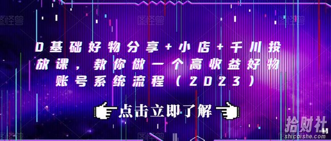 0基础好物分享+小店+千川投放课,教你做一个高收益好物账号系统流程(2023)