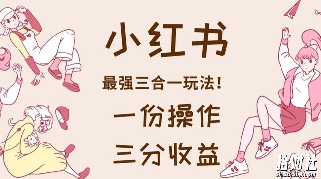小红书最强三合一玩法，一份操作获得三份收益！【揭秘】