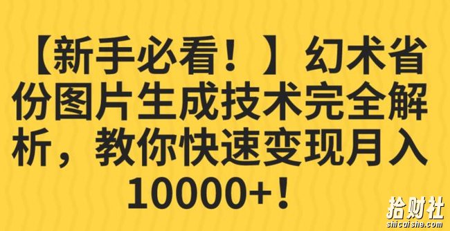 【新手必看！】幻术省份图片生成技术完全解析，教你快速变现并轻松月入10000+【揭秘】