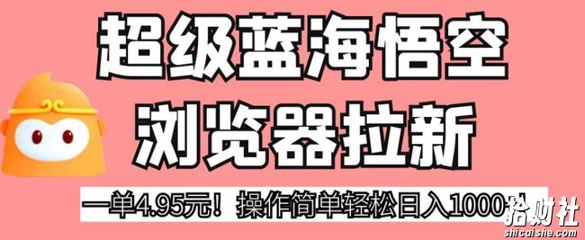 超级蓝海悟空浏览器拉新，一单4.95元！操作简单轻松日入1000+!【揭秘】