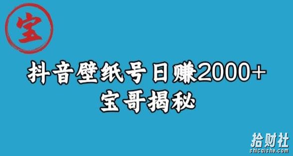 宝哥抖音壁纸号日赚2000+，不需要真人露脸就能操作【揭秘】