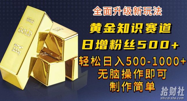 黄金知识赛道,一条作品涨粉500+,私域高利润单品转化,一部手机轻松实现日入500【揭秘】