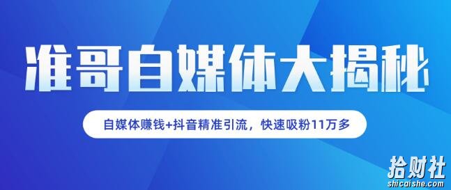 准哥自媒体大揭秘：自媒体賺米+抖音精准引流，新手小白快速吸粉11万多