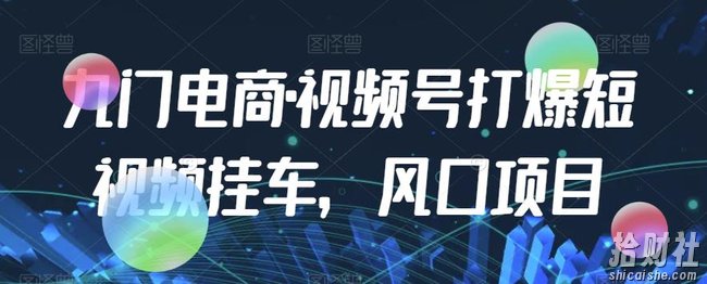 九门电商·视频号打爆短视频挂车，风口项目