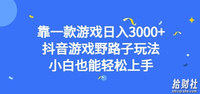 靠一款游戏日入3000+,抖音游戏野路子玩法,小白也能轻松上手【揭秘】