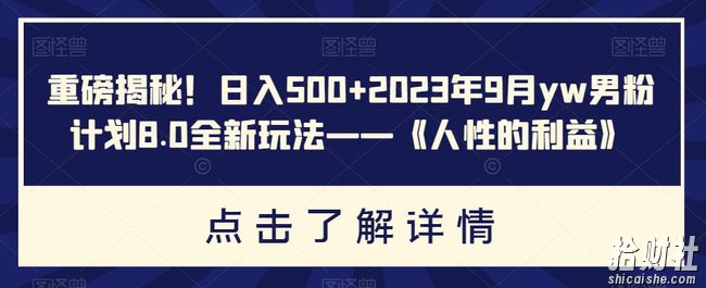 重磅揭秘!日入500+2023年9月yw男粉计划8.0全新玩法——《人性的利益》