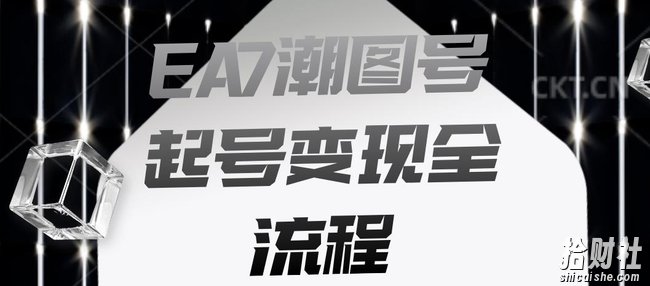 EA7潮图号起号变现全流程，快速起号飞速涨粉【揭秘】