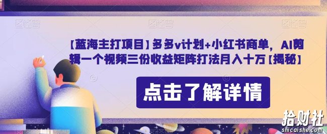 【蓝海主打项目】多多v计划+小红书商单,AI剪辑一个视频三份收益矩阵打法月入十万【揭秘】