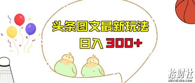 今日头条图文伪原创玩法，单号日入收益300+，轻松上手无压力【揭秘】