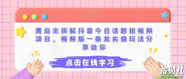 黄岛主拆解抖音今日话题短视频项目，视频版一条龙实操玩法分享给你