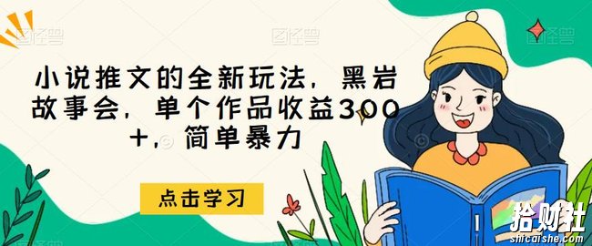 小说推文的全新玩法,黑岩故事会,单个作品收益300+,简单暴力【揭秘】