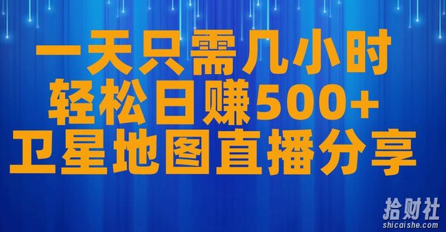 一天只需几小时，轻松日赚500+，卫星地图直播项目分享【揭秘】