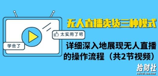 无人直播卖货三种模式：详细深入地展现无人直播的操作流程（共2节视频）