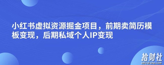 小红书虚拟资源掘金项目，前期卖简历模板变现，后期私域个人IP变现，日入300，长期稳定【揭秘】