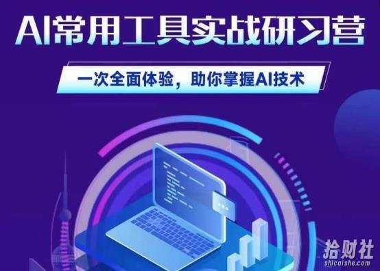 AI常用工具实战研习社,一次全面体验,助你掌握AI技术