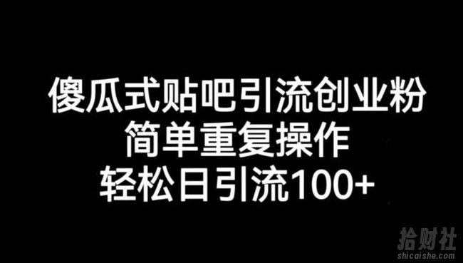 傻瓜式贴吧引流创业粉，简单重复操作，轻松日引流100+【揭秘】