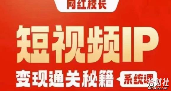 网红校长短视频IP变现通关秘籍｜系统课，产品篇，短视频篇，商业篇，私域篇，直播篇