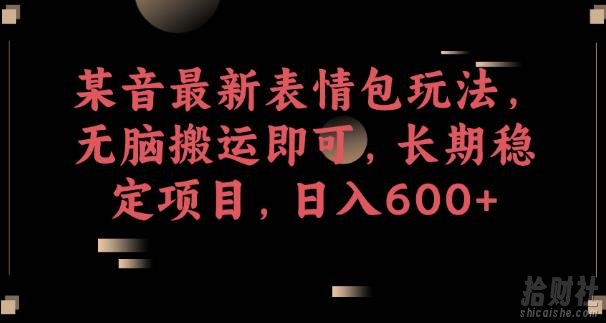 某音最新表情包玩法,无脑搬运即可,长期稳定项目,日入600+【揭秘】