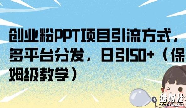 创业粉PPT项目引流方式,多平台分发,日引50+(保姆级教学)【揭秘】
