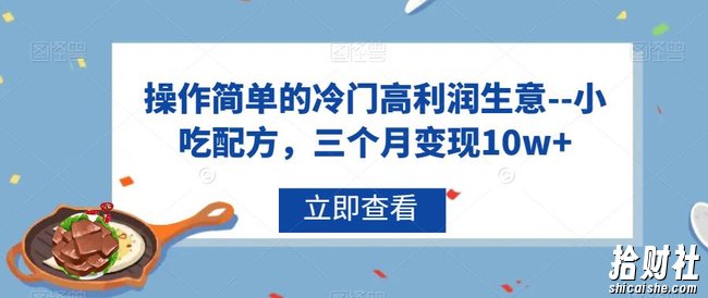 操作简单的冷门高利润生意–小吃配方,三个月变现10w+【揭秘】
