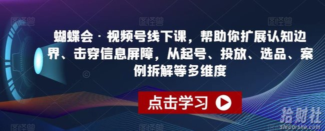蝴蝶会·视频号线下课,帮助你扩展认知边界、击穿信息屏障,从起号、投放、选品、案例拆解等多维度