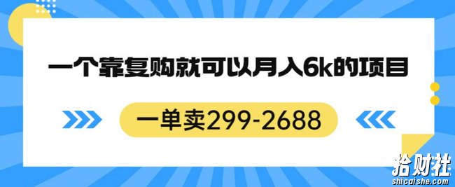 一单卖299-2688，一个靠复购就可以月入6k的暴利项目【揭秘】