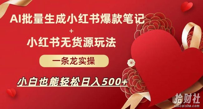 AI批量制造小红书爆款笔记+小红书无货源，玩法一条龙实操，小白也能轻松日入500+【揭秘】