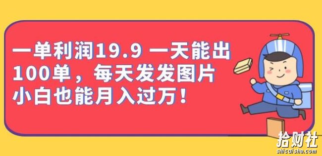 一单利润19.9一天能出100单,每天发发图片,小白也能月入过万【揭秘】