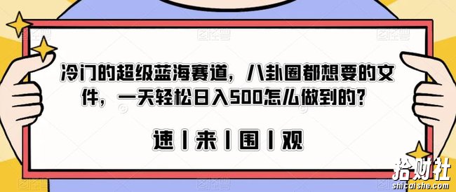 冷门的超级蓝海赛道,八卦圈都想要的文件,一天轻松日入500怎么做到的?【揭秘】