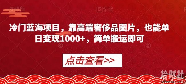 冷门蓝海项目,靠高端奢侈品图片,也能单日变现1000+,简单搬运即可【揭秘】